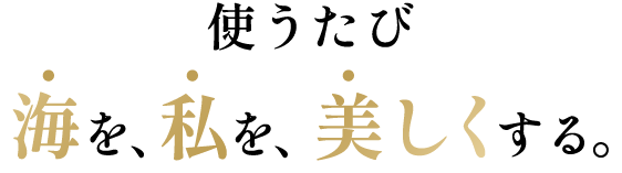 使うたび海を、私を、美しくする。
