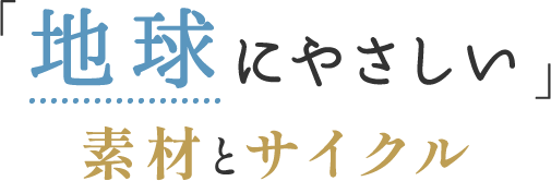 「地球にやさしい」素材とサイクル